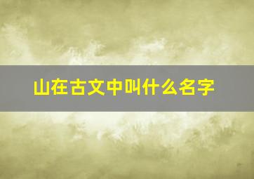 山在古文中叫什么名字