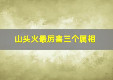 山头火最厉害三个属相