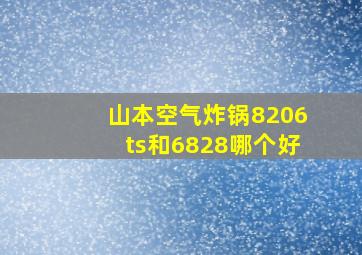 山本空气炸锅8206ts和6828哪个好