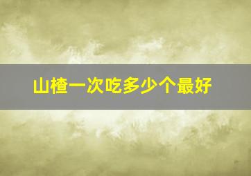 山楂一次吃多少个最好