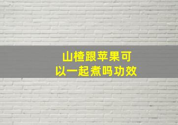 山楂跟苹果可以一起煮吗功效