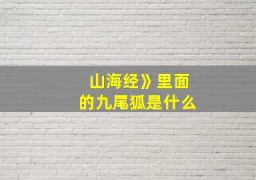 山海经》里面的九尾狐是什么