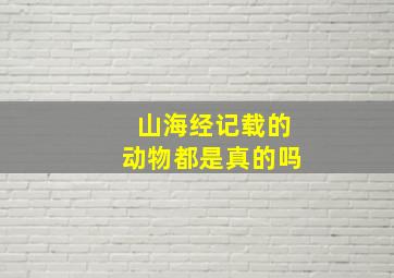 山海经记载的动物都是真的吗