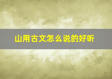 山用古文怎么说的好听