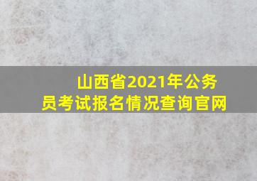 山西省2021年公务员考试报名情况查询官网