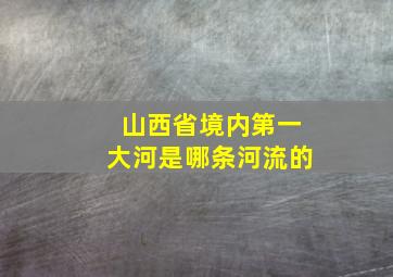 山西省境内第一大河是哪条河流的