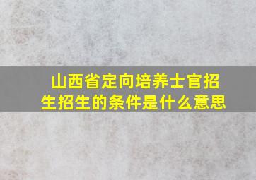 山西省定向培养士官招生招生的条件是什么意思