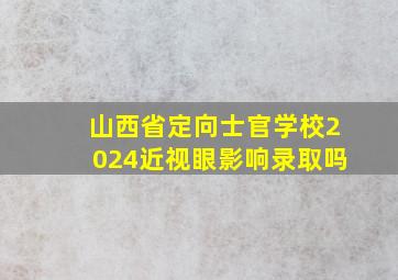 山西省定向士官学校2024近视眼影响录取吗