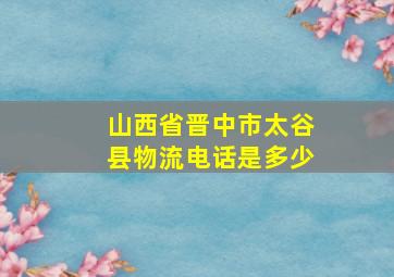 山西省晋中市太谷县物流电话是多少