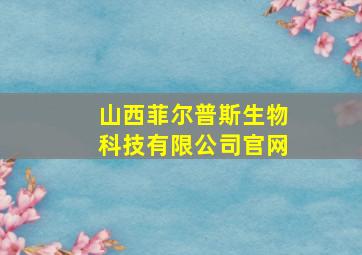 山西菲尔普斯生物科技有限公司官网