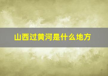 山西过黄河是什么地方