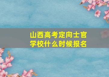 山西高考定向士官学校什么时候报名