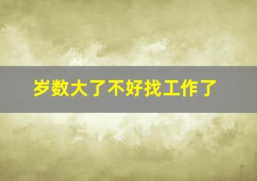 岁数大了不好找工作了