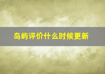 岛屿评价什么时候更新