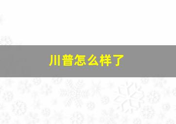 川普怎么样了