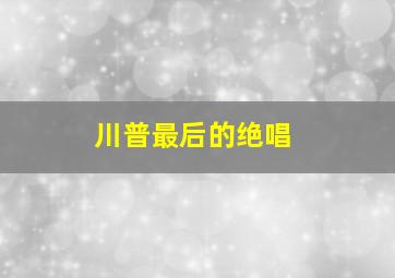 川普最后的绝唱