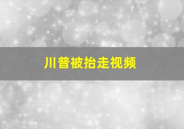 川普被抬走视频