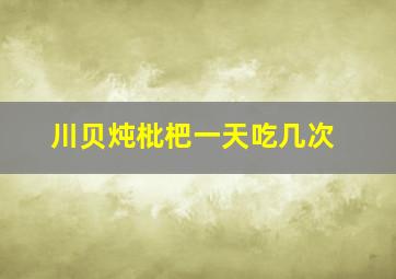 川贝炖枇杷一天吃几次