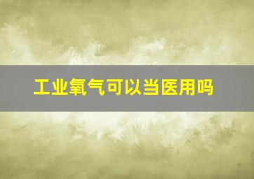 工业氧气可以当医用吗