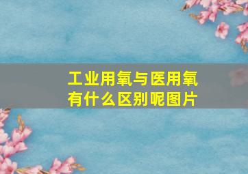 工业用氧与医用氧有什么区别呢图片