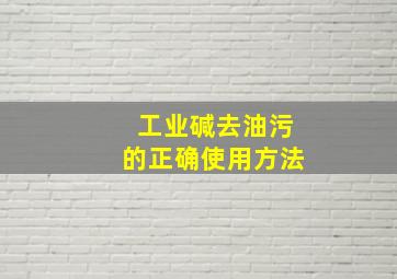 工业碱去油污的正确使用方法