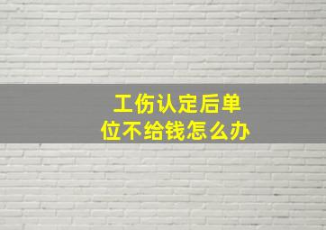 工伤认定后单位不给钱怎么办