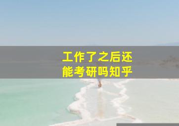 工作了之后还能考研吗知乎