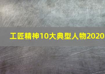 工匠精神10大典型人物2020