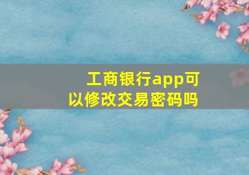 工商银行app可以修改交易密码吗