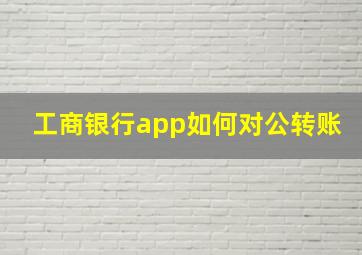 工商银行app如何对公转账