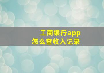 工商银行app怎么查收入记录