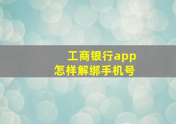 工商银行app怎样解绑手机号