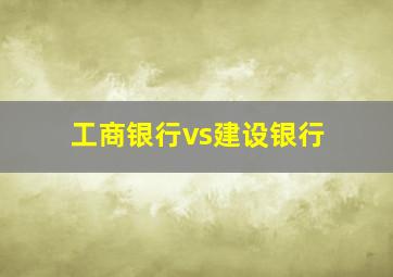 工商银行vs建设银行