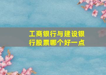 工商银行与建设银行股票哪个好一点