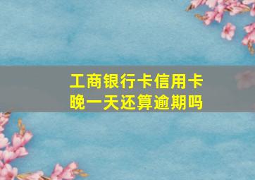 工商银行卡信用卡晚一天还算逾期吗