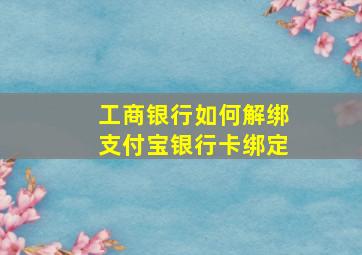 工商银行如何解绑支付宝银行卡绑定