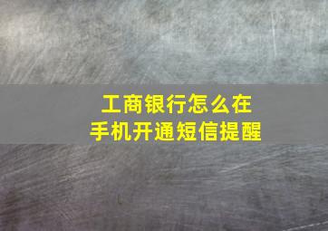 工商银行怎么在手机开通短信提醒