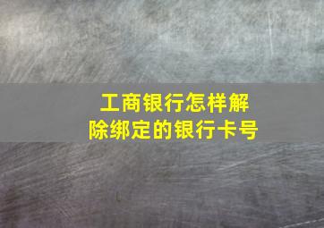 工商银行怎样解除绑定的银行卡号