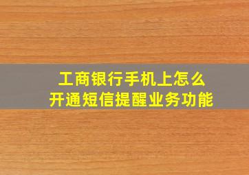 工商银行手机上怎么开通短信提醒业务功能