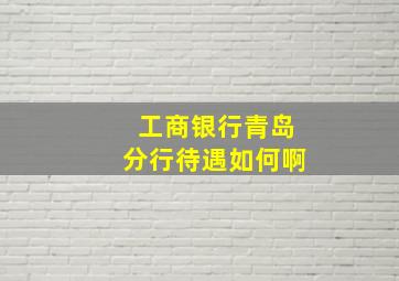 工商银行青岛分行待遇如何啊