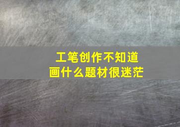 工笔创作不知道画什么题材很迷茫