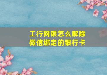 工行网银怎么解除微信绑定的银行卡