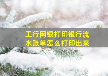 工行网银打印银行流水账单怎么打印出来