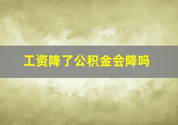 工资降了公积金会降吗