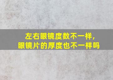 左右眼镜度数不一样,眼镜片的厚度也不一样吗