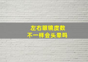 左右眼镜度数不一样会头晕吗