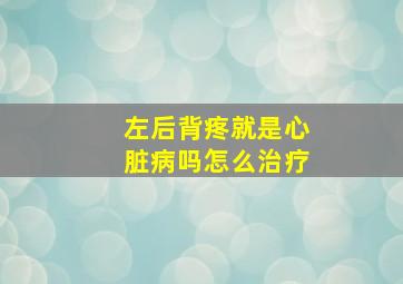 左后背疼就是心脏病吗怎么治疗