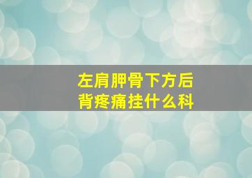 左肩胛骨下方后背疼痛挂什么科