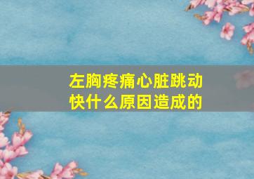 左胸疼痛心脏跳动快什么原因造成的