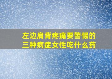 左边肩背疼痛要警惕的三种病症女性吃什么药